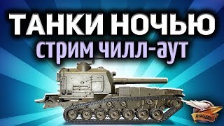 Стрим - Ночные танки - Чилл-аут перед сном Стрим - Ночные танки - Чилл-аут перед сном