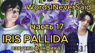 IRIS PALLIDA/ WordsINeverSaid / часть 17/ #bts #фанфикибтс #озвучкафф #вигуки #юнсоки