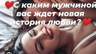 ❤️С каким мужчиной вас ждет новая история любви?❤️