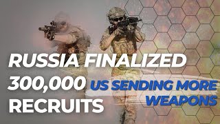 Russia Finalized 300,000 New Recruits, US sending More Weapons