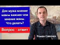 Для мужа мнение мамы важнее чем жены. Что делать? Вопрос - ответ. Роман Савочка