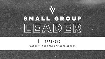 The Power of Good Groups - Module 1 // Small Group Leader Training