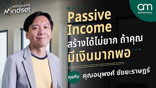 Passive Income สร้างได้ไม่ยาก ถ้าคุณมีเงินมากพอ คุณอนุพงศ์ ชัยยะราษฎร์ | Millionaire Mindset EP.19
