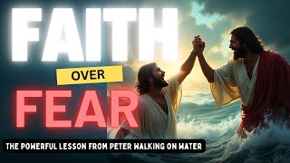 Faith Over Fear: The Powerful Lesson from Peter Walking on Water!
