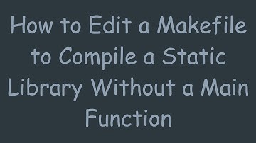How to Edit a Makefile to Compile a Static Library Without a Main Function