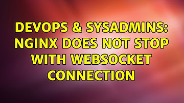DevOps & SysAdmins: Nginx does not stop with websocket connection