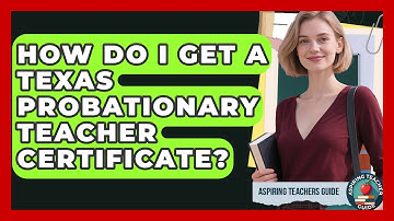How Do I Get A Texas Probationary Teacher Certificate? - Aspiring Teacher Guide