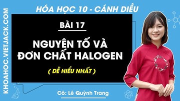 Hóa học 10 Bài 17: Nguyên tố và đơn chất halogen | Cánh diều (DỄ HIỂU NHẤT)