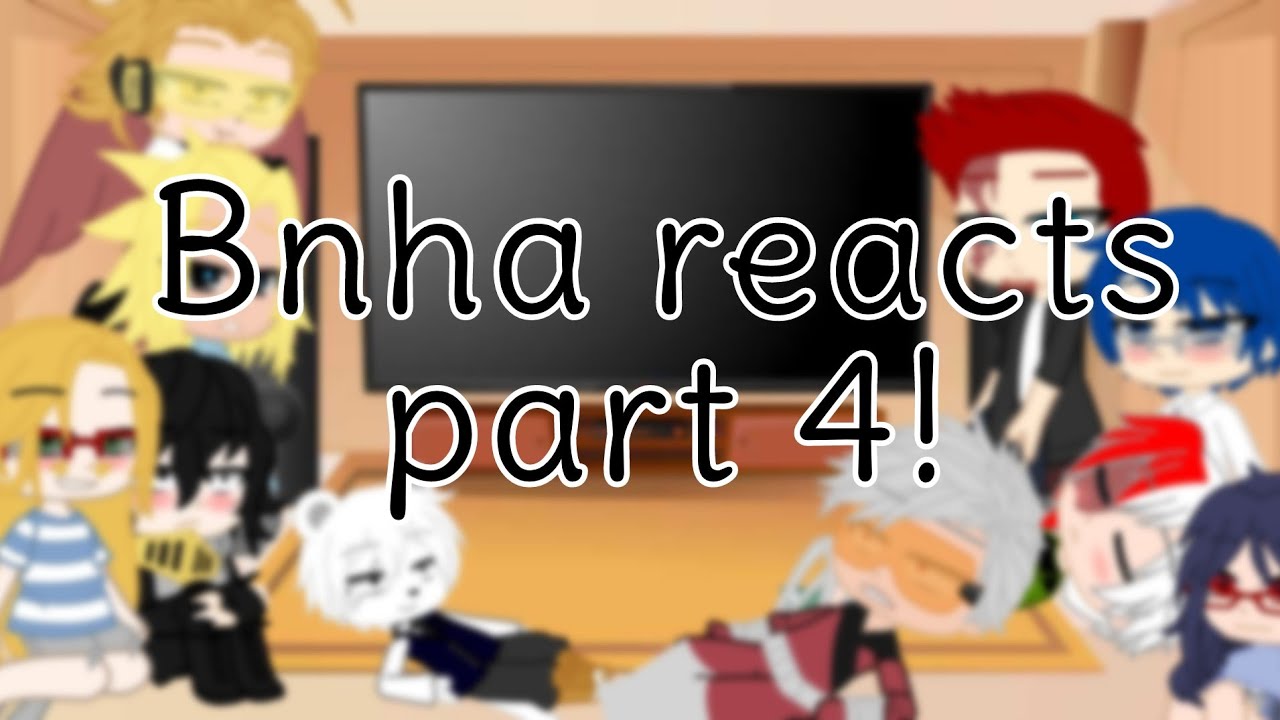 Bnha reacts part 4!||gcrv||sorrythistooksolong||hey you :p