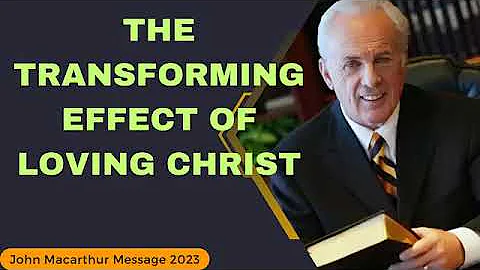 John Macarthur 2023 -The Transforming Effect Of Loving Christ