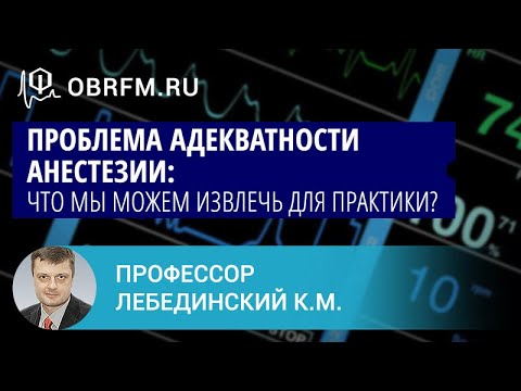 Профессор Лебединский К.М.: Проблема адекватности анестезии: что мы можем извлечь для практики?