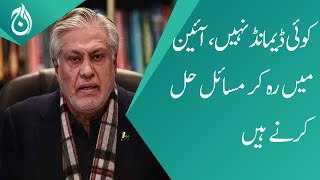 There is no demand, we have to solve the problems by staying within the constitution: Ishaq Dar