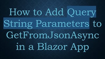 How to Add Query String Parameters to GetFromJsonAsync in a Blazor App