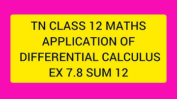 TN CLASS 12 MATHS APPLICATION OF DIFFERENTIAL CALCULUS EX 7.8 SUM 12