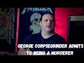 GEORGE CORPSEGRINDER ADMITS TO BEING A MURDERER