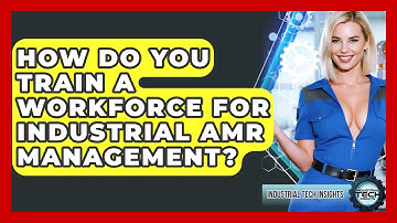 How Do You Train A Workforce For Industrial AMR Management? - Industrial Tech Insights