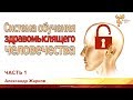 Система обучения здравомыслящего человечества. Александр Жарков. Часть 1