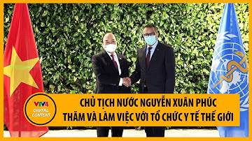 Chủ tịch nước Nguyễn Xuân Phúc thăm và làm việc với Tổ chức Y tế Thế giới | VTV4