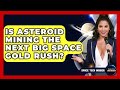 Is Asteroid Mining The Next Big Space Gold Rush? - Space Tech Insider