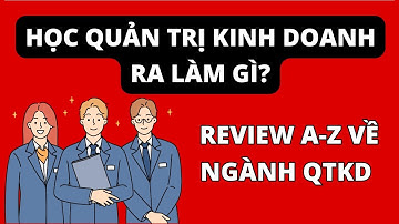 HỌC QUẢN TRỊ KINH DOANH RA LÀM GÌ? REVIEW A-Z VỀ NGÀNH QUẢN TRỊ KINH DOANH