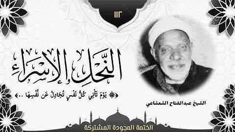 الختمة المجوّدة المشتركة2 تلاوة رقم (١١٢) الشيخ عبدالفتاح الشعشاعي من سورتي النحل والإسراء، لأول مرة
