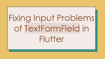 Fixing Input Problems of TextFormField in Flutter