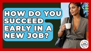 How Do You Succeed Early In A New Job? - Job Success Network