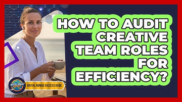 How To Audit Creative Team Roles For Efficiency?
