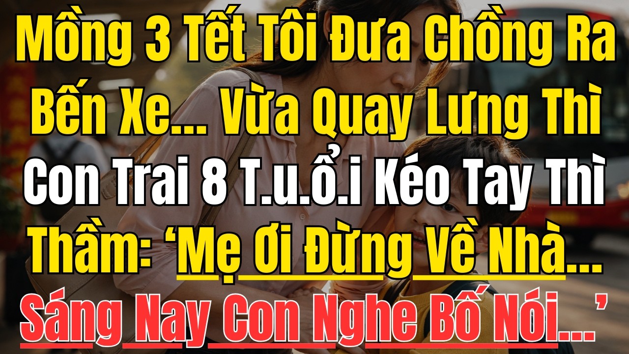 Mồng 3 Tết Tôi Đưa Chồng Ra Bến Xe… Vừa Quay Lưng Thì Con Trai 8 T.u.ổ.i Kéo Tay Thì Thầm...