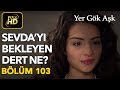 Yer Gök Aşk 103. Bölüm / Full HD (Tek Parça) - Sevda'yı Bekleyen Dert Ne ?