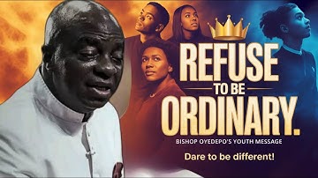 REFUSE TO BE ORDINARY  Message to all the Youth Bishop David Oyedepo