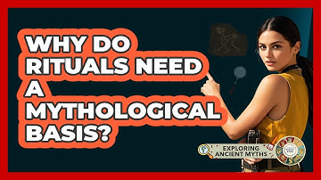Why Do Rituals Need A Mythological Basis?