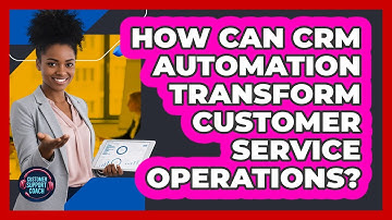 How Can CRM Automation Transform Customer Service Operations? - Customer Support Coach