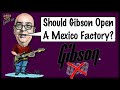 Does Gibson Need A Factory In Mexico?