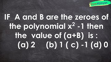 IF  A and B are the zeroes of the polynomial x2 -1 then the  value of (a+B)  is :      (a) 2