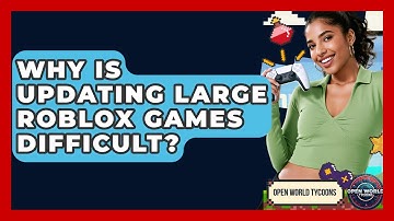 Why Is Updating Large Roblox Games Difficult? - Open World Tycoons