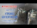 Прямая трансляция. Утреннее богослужение 1.3.21 г.