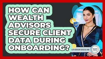 How Can Wealth Advisors Secure Client Data During Onboarding? - Wealth Advisor Success Hub