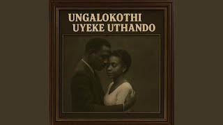 Ungalokothi Uyeke Uthando