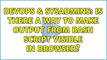 DevOps & SysAdmins: Is there a way to make output from bash script visible in browser?