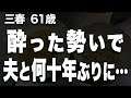 【高齢者の夜の事情】夫へのサプライズ「プレゼントはわたし」酔った勢いで、夫の耳元で囁いてしまいました（三春さん 61歳）【過去のコメント紹介あり】再配信603