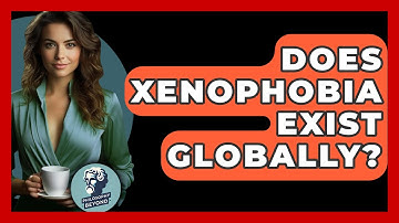 Does Xenophobia Exist Globally? - Philosophy Beyond