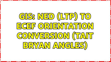 GIS: NED (LTP) to ECEF Orientation Conversion (Tait Bryan Angles)