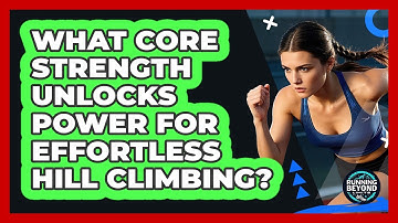 What Core Strength Unlocks Power For Effortless Hill Climbing? - Running Beyond Limits