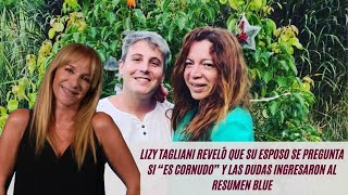 Lizy Tagliani reveló que su esposo se pregunta si “es cornudo” y las dudas llegaron al Resumen Blue