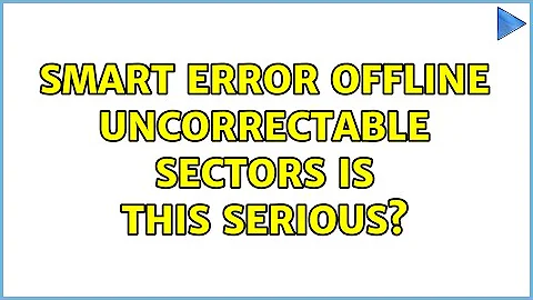 SMART error Offline uncorrectable sectors is this serious?