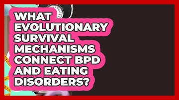 What Evolutionary Survival Mechanisms Connect BPD And Eating Disorders?