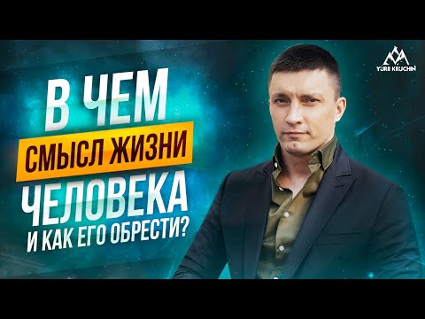 В чем смысл жизни человека и как его обрести | Юрий Кручин