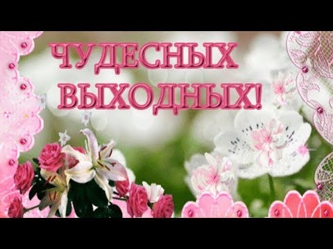 Чудесных выходных! Прекрасного отдыха! Красивая видео открытка!