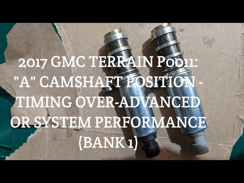 2017 GMC terrain P0011: "A" CAMSHAFT POSITION - TIMING OVER-ADVANCED OR SYSTEM PERFORMANCE (BANK 1)